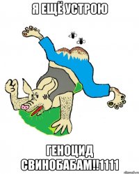 Я ЕЩЁ УСТРОЮ ГЕНОЦИД СВИНОБАБАМ!!1111