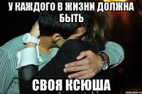 У Каждого В Жизни Должна быть Своя Ксюша