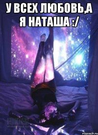 У всех любовь,а я Наташа :/ 