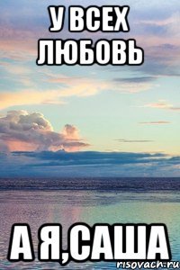 У Всех Любовь А Я,Саша