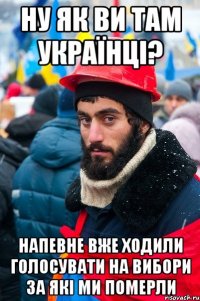 Ну як ви там Українці? Напевне вже ходили голосувати на вибори за які ми померли