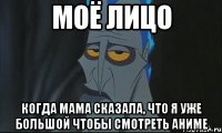 Моё лицо Когда мама сказала, что я уже большой чтобы смотреть аниме