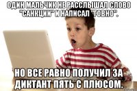 Один мальчик не расслышал слово "санкции" и написал "говно". Но все равно получил за диктант пять с плюсом.