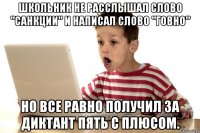 Школьник не расслышал слово "санкции" и написал слово "говно" Но все равно получил за диктант пять с плюсом.