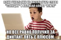 Один школьник не расслышал слово "санкции" и написал слово "хуита" Но все равно получил за диктант пять с плюсом.