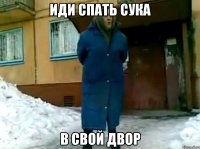 Иди спать сука в свой двор
