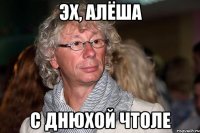 Эх, Алёша С Днюхой чтоле