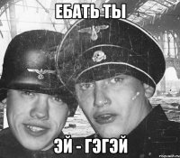 Ебать ты Эй - Гэгэй