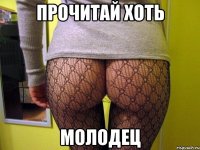 прочитай хоть молодец