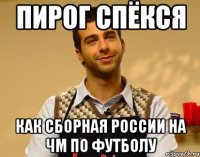Пирог спёкся как сборная России на ЧМ по футболу