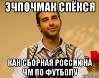 Эчпочмак спёкся как сборная России на ЧМ по футболу