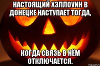 Настоящий Хэллоуин в Донецке наступает тогда, Когда связь в нём отключается.