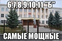 6,7,8,9,10,11 "Б" самые мощные