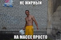 не жирный на массе просто