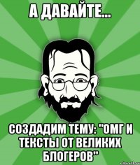 А давайте... Создадим тему: "Омг и тексты от великих блогеров"