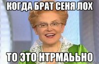 когда брат сеня лох то это нтрмаььно