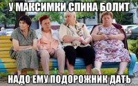 У Максимки спина болит Надо ему подорожник дать