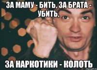 за маму - бить, за брата - убить, за наркотики - колоть
