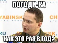 ПОГОДИ-КА КАК ЭТО РАЗ В ГОД?