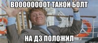 ВООООООООТ ТАКОЙ БОЛТ НА ДЗ ПОЛОЖИЛ