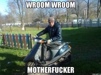 wroom wroom motherfucker