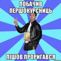 побачив першокурсниць пішов проригався