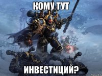 КОМУ ТУТ ИНВЕСТИЦИЙ?