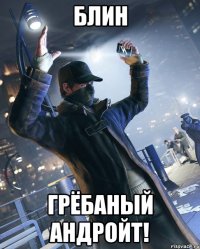 Блин Грёбаный андройт!