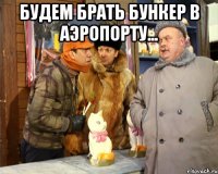 Будем брать бункер в аэропорту... 