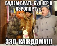 Будем брать бункер в аэропорту... 330-каждому!!!