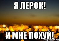 Я Лерок! И мне похуй!