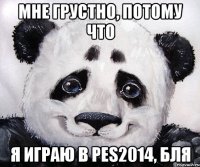Мне грустно, потому что Я играю в PES2014, бля