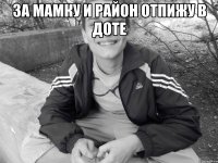 за мамку и район отпижу в доте 