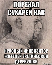 Порезал сухарей как красный инквизитор жителей еретической деревушки