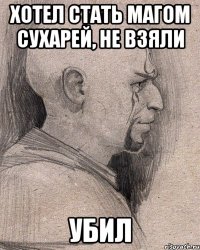 Хотел стать магом сухарей, не взяли УБИЛ