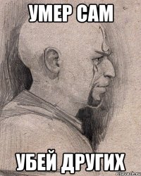 Умер сам Убей других