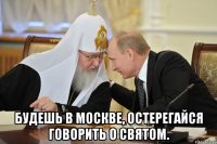  Будешь в Москве, остерегайся говорить о святом.