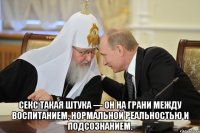 секс такая штука — он на грани между воспитанием, нормальной реальностью и подсознанием.
