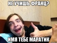 не учишь франц? имя тебе Маратик