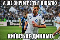 А ще окрім репу я люблю Київське Динамо