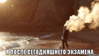  Я ПОСЛЕ СЕГОДНЯШНЕГО ЭКЗАМЕНА