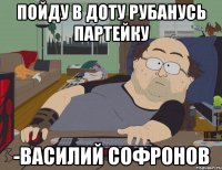 ПОЙДУ В ДОТУ РУБАНУСЬ ПАРТЕЙКУ -Василий Софронов
