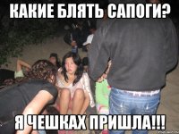 какие блять САПОГИ? я ЧЕШКАХ пришла!!!