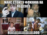 макс стоит у флихина на подсосе 8llllllllllllllllllDDD