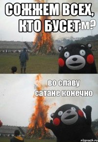 сожжем всех, кто бусет 