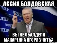 Ассия Болдовская Вы не обалдели Макаренка Игоря учить?