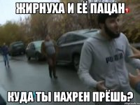 жирнуха и её пацан куда ты нахрен прёшь?