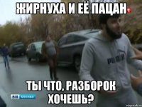 жирнуха и её пацан ты что, разборок хочешь?