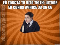 ей товста ти што тютю штоле ей свиня ачнісь ха ха ха 