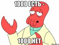 1000 есть - 1000 нет